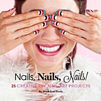 Nails, Nails, Nails!: 25 Creative DIY Nail Art Projects (Hardcover)