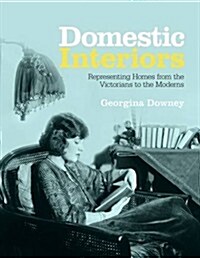 Domestic Interiors : Representing Homes from the Victorians to the Moderns (Paperback)