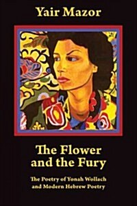 The Flower and the Fury: The Poetry of Yonah Wollach and Modern Hebrew Poetry (Paperback)