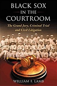 Black Sox in the Courtroom: The Grand Jury, Criminal Trial and Civil Litigation (Paperback)