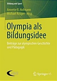Olympia ALS Bildungsidee: Beitr?e Zur Olympischen Geschichte Und P?agogik (Paperback, 2013)