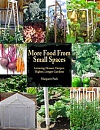 More Food from Small Spaces: Growing Denser, Deeper, Higher, Longer Gardens (Paperback)