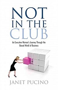 Not in the Club: An Executive Womans Journey Through the Biased World of Business (Paperback)