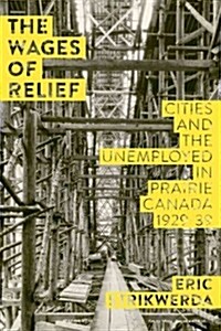 The Wages of Relief: Cities and the Unemployed in Prairie Canada, 1929-39 (Paperback)