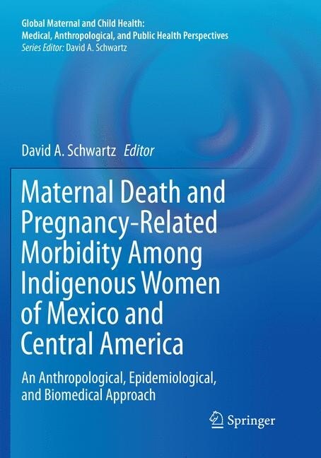 Maternal Death and Pregnancy-Related Morbidity Among Indigenous Women of Mexico and Central America: An Anthropological, Epidemiological, and Biomedic (Paperback, Softcover Repri)