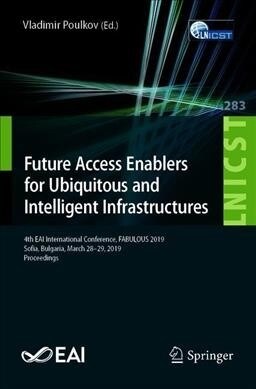 Future Access Enablers for Ubiquitous and Intelligent Infrastructures: 4th Eai International Conference, Fabulous 2019, Sofia, Bulgaria, March 28-29, (Paperback, 2019)