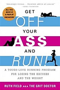 Get Off Your Ass and Run!: A Tough-Love Running Program for Losing the Excuses and the Weight (Paperback)