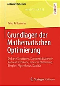 Grundlagen Der Mathematischen Optimierung: Diskrete Strukturen, Komplexit?stheorie, Konvexit?stheorie, Lineare Optimierung, Simplex-Algorithmus, Dua (Paperback, 2013)