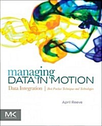 Managing Data in Motion: Data Integration Best Practice Techniques and Technologies (Paperback)