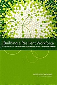 Building a Resilient Workforce: Opportunities for the Department of Homeland Security: Workshop Summary (Paperback)