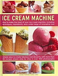 Ice Cream Machine : How to Make the Most of Your Ice Cream Machine, Including Techniques, Ingredients, and a Wide Range of Innovative Treats (Hardcover)
