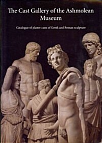 The Cast Gallery of the Ashmolean Museum : Catalogue of Plaster Casts of Greek and Roman Sculpture (Paperback)