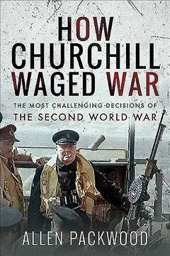 How Churchill Waged War : The Most Challenging Decisions of the Second World War (Paperback)