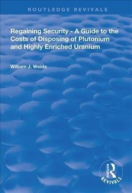 Regaining Security : A Guide to the Costs of Disposing of Plutonium and Highly Enriched Uranium (Hardcover)