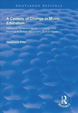 A Century of Change in Music Education : Historical Perspectives on Contemporary Practice in British Secondary School Music (Hardcover)