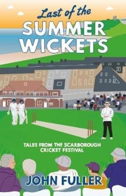 Last Of The Summer Wickets : Tales from the Scarborough Cricket Festival (Paperback)