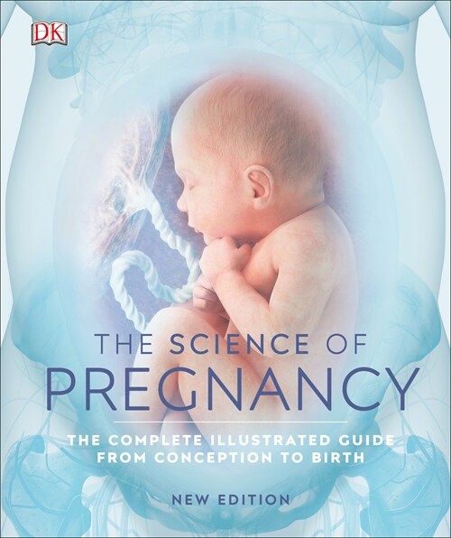 The Science of Pregnancy : The Complete Illustrated Guide from Conception to Birth (Hardcover)