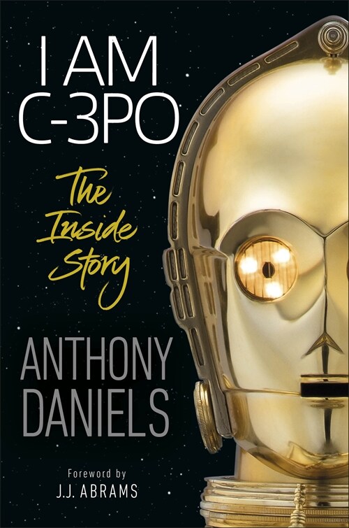 I Am C-3PO - The Inside Story : Foreword by J.J. Abrams (Hardcover)