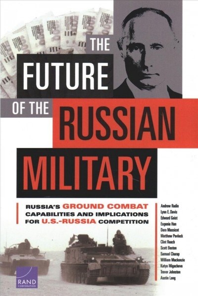 The Future of the Russian Military: Russias Ground Combat Capabilities and Implications for U.S.-Russia Competition (Paperback)