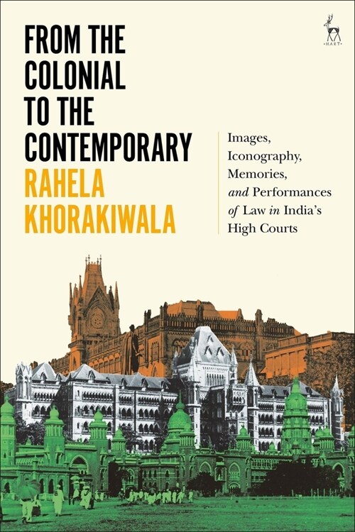 From the Colonial to the Contemporary : Images, Iconography, Memories, and Performances of Law in Indias High Courts (Hardcover)