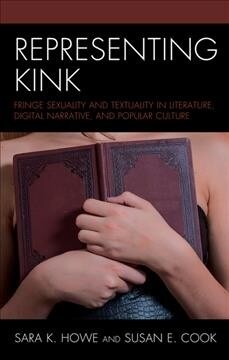 Representing Kink: Fringe Sexuality and Textuality in Literature, Digital Narrative, and Popular Culture (Hardcover)