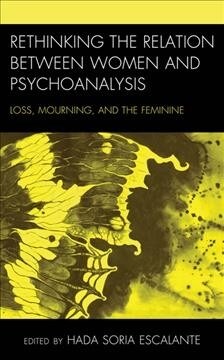 Rethinking the Relation Between Women and Psychoanalysis: Loss, Mourning, and the Feminine (Hardcover)