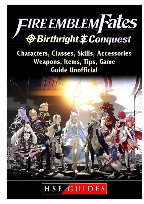 Fire Emblem Fates, Conquest, Birthright, Characters, Classes, Skills, Accessories, Weapons, Items, Tips, Game Guide Unofficial (Paperback)
