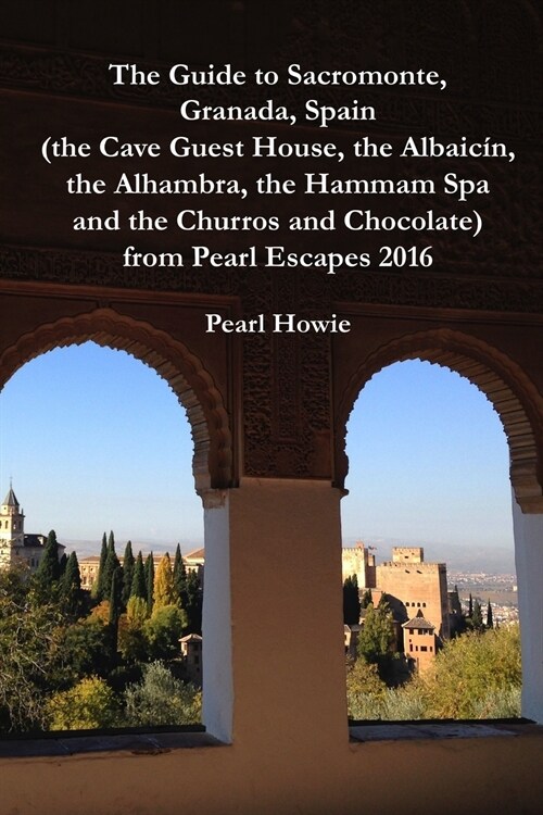 The Guide to Sacromonte, Granada, Spain (the Cave Guest House, the Albaic?n, the Alhambra, the Hammam Spa and the Churros and Chocolate) from Pearl Es (Paperback)