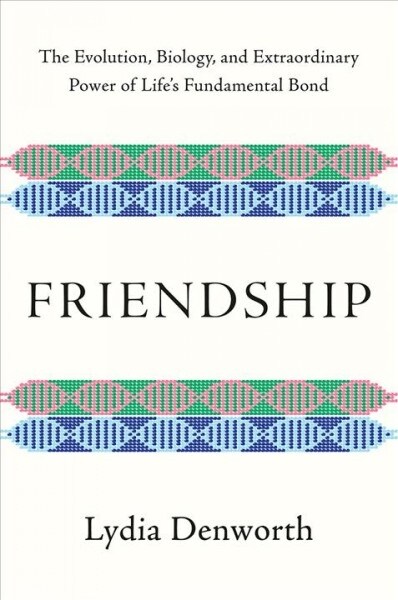 Friendship: The Evolution, Biology, and Extraordinary Power of Lifes Fundamental Bond (Hardcover)