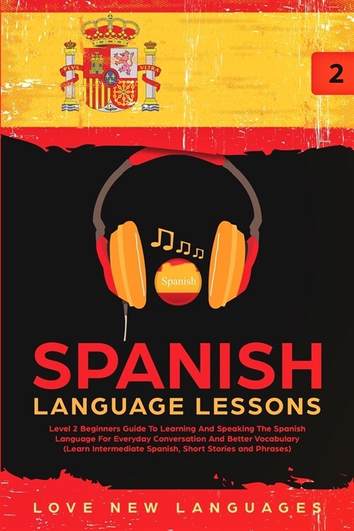 Spanish Language Lessons: Level 2 Beginners Guide To Learning And Speaking The Spanish Language For Everyday Conversation And Better Vocabulary (Paperback)