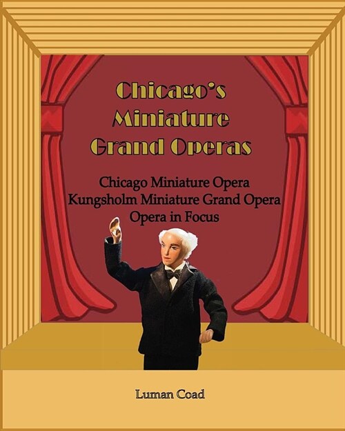 Chicagos Unique Miniature Operas: Chicago Puppet Opera, Kungsholm Miniature Grand Opera, Opera in Focus (Paperback)