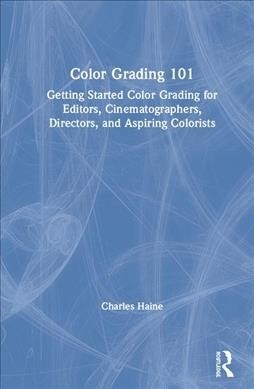 Color Grading 101 : Getting Started Color Grading for Editors, Cinematographers, Directors, and Aspiring Colorists (Hardcover)