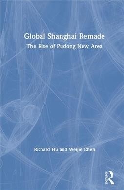 Global Shanghai Remade : The Rise of Pudong New Area (Hardcover)