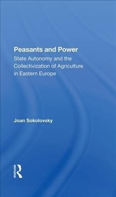 Peasants And Power : State Autonomy And The Collectivization Of Agriculture In Eastern Europe (Hardcover)