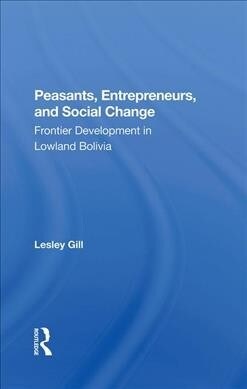 Peasants, Entrepreneurs, And Social Change : Frontier Development In Lowland Bolivia (Hardcover)