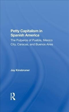 Petty Capitalism In Spanish America : The Pulperos Of Puebla, Mexico City, Caracas, And Buenos Aires (Hardcover)