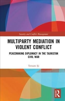 Multiparty Mediation in Violent Conflict : Peacemaking Diplomacy in the Tajikistan Civil War (Hardcover)