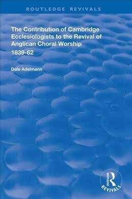 The Contribution of Cambridge Ecclesiologists to the Revival of Anglican Choral Worship, 1839-62 (Hardcover, 1)