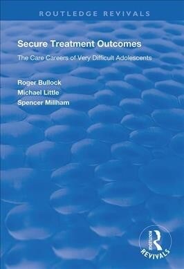 Secure Treatment Outcomes : The Care Careers of Very Difficult Adolescents (Hardcover)