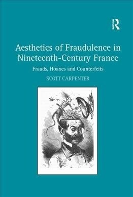 Aesthetics of Fraudulence in Nineteenth-Century France : Frauds, Hoaxes, and Counterfeits (Paperback)