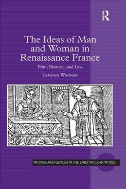 The Ideas of Man and Woman in Renaissance France : Print, Rhetoric, and Law (Paperback)