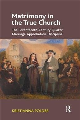 Matrimony in the True Church : The Seventeenth-Century Quaker Marriage Approbation Discipline (Paperback)