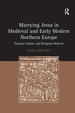 Marrying Jesus in Medieval and Early Modern Northern Europe : Popular Culture and Religious Reform (Paperback)