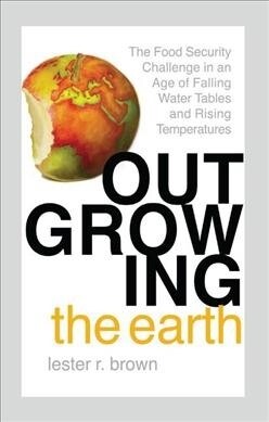 Outgrowing the Earth : The Food Security Challenge in an Age of Falling Water Tables and Rising Temperatures (Paperback)