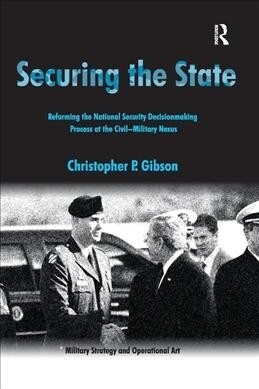 Securing the State : Reforming the National Security Decisionmaking Process at the Civil-Military Nexus (Paperback)