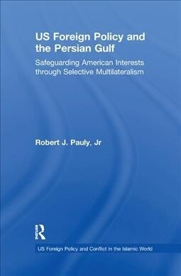US Foreign Policy and the Persian Gulf : Safeguarding American Interests through Selective Multilateralism (Paperback)