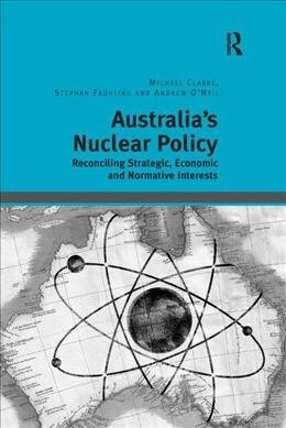 Australias Nuclear Policy : Reconciling Strategic, Economic and Normative Interests (Paperback)