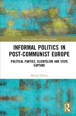 Informal Politics in Post-Communist Europe : Political Parties, Clientelism and State Capture (Hardcover)