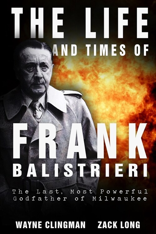 The Life and Times of Frank Balistrieri: The Last, Most Powerful Godfather of Milwaukee (Paperback)