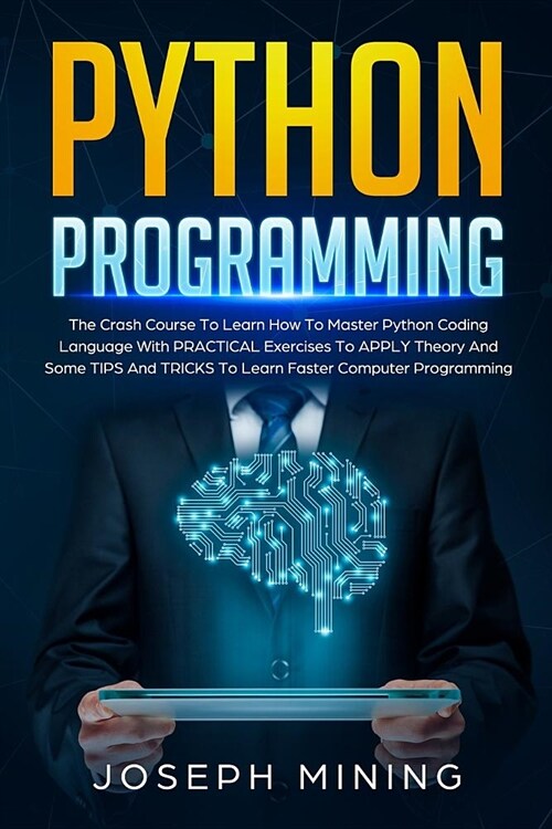 Python Programming: The Crash Course To Learn How To Master Python Coding Language With PRACTICAL Exercises To APPLY Theory And Some TIPS (Paperback)